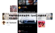 苹果平板通讯录加密码（ipad上的通讯录怎么加密）