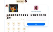 抖音聊天会不会不安全了（抖音聊天会不会被监控）