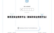 聊天市安全教育平台（聊诚市安全教育平台）