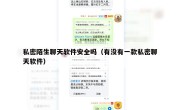 私密陌生聊天软件安全吗（有没有一款私密聊天软件）