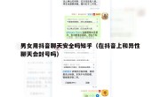 男女用抖音聊天安全吗知乎（在抖音上和异性聊天会封号吗）