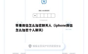 苹果微信怎么加密聊天人（iphone微信怎么加密个人聊天）