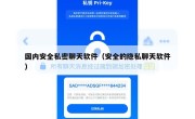 国内安全私密聊天软件（安全的隐私聊天软件）