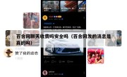 百合网聊天收费吗安全吗（百合网发的消息是真的吗）