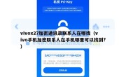 vivox27加密通讯录联系人在哪找（vivo手机加密联系人在手机哪里可以找到?）