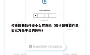 樱桃聊天软件安全么可靠吗（樱桃聊天软件里面女方是平台的托吗）