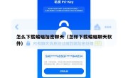 怎么下载蝙蝠加密聊天（怎样下载蝙蝠聊天软件）
