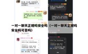 一对一聊天正规吗安全吗（一对一聊天正规吗安全吗可靠吗）