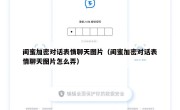闺蜜加密对话表情聊天图片（闺蜜加密对话表情聊天图片怎么弄）