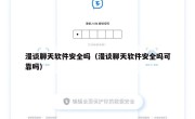 漫谈聊天软件安全吗（漫谈聊天软件安全吗可靠吗）