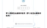 萝卜密聊怎么解绑手机号（萝卜玩怎么解绑手机号）