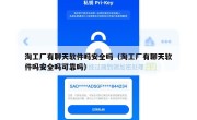 淘工厂有聊天软件吗安全吗（淘工厂有聊天软件吗安全吗可靠吗）