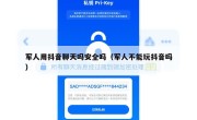 军人用抖音聊天吗安全吗（军人不能玩抖音吗）
