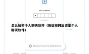 怎么加密个人聊天软件（微信如何加密某个人聊天软件）