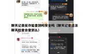 聊天记录反诈能查到吗安全吗（聊天记录违法聊天检查会查到么）