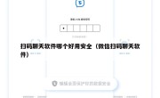 扫码聊天软件哪个好用安全（微信扫码聊天软件）