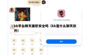 kk平台聊天兼职安全吗（kk是什么聊天软件）