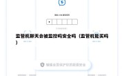 监管机聊天会被监控吗安全吗（监管机能买吗）