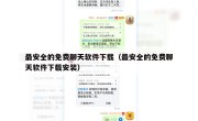 最安全的免费聊天软件下载（最安全的免费聊天软件下载安装）