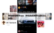 微信加密聊天app（微信加密聊天记录怎么查看）