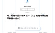除了蝙蝠以外的聊天软件（除了蝙蝠以外的聊天软件叫什么）