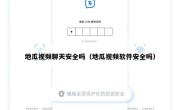 地瓜视频聊天安全吗（地瓜视频软件安全吗）