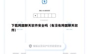 下载跨国聊天软件安全吗（有没有跨国聊天软件）