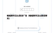 蝙蝠聊天怎么取消广告（蝙蝠聊天怎么解密聊天）