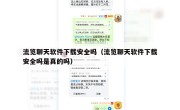 流览聊天软件下载安全吗（流览聊天软件下载安全吗是真的吗）