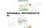聊天记录加密app（聊天记录加密后会不清晰）