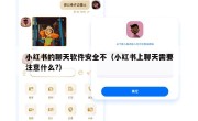 小红书的聊天软件安全不（小红书上聊天需要注意什么?）