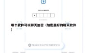 哪个软件可以聊天加密（加密最好的聊天软件）