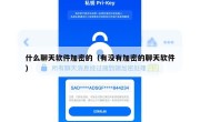 什么聊天软件加密的（有没有加密的聊天软件）