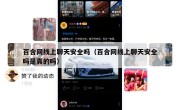 百合网线上聊天安全吗（百合网线上聊天安全吗是真的吗）