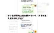 萝卜密聊账号注销需要24小时吗（萝卜玩怎么解除绑定手机）