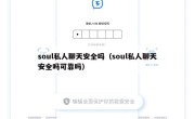 soul私人聊天安全吗（soul私人聊天安全吗可靠吗）