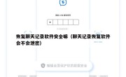 恢复聊天记录软件安全嘛（聊天记录恢复软件会不会泄密）