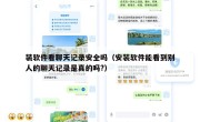 装软件看聊天记录安全吗（安装软件能看到别人的聊天记录是真的吗?）
