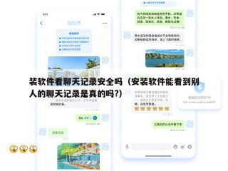 装软件看聊天记录安全吗（安装软件能看到别人的聊天记录是真的吗?）