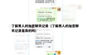 了解男人的加密聊天记录（了解男人的加密聊天记录是真的吗）