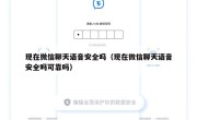 现在微信聊天语音安全吗（现在微信聊天语音安全吗可靠吗）