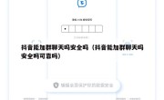 抖音能加群聊天吗安全吗（抖音能加群聊天吗安全吗可靠吗）
