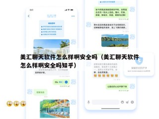美汇聊天软件怎么样啊安全吗（美汇聊天软件怎么样啊安全吗知乎）