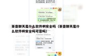 茶壶聊天是什么软件啊安全吗（茶壶聊天是什么软件啊安全吗可靠吗）