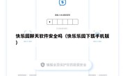快乐园聊天软件安全吗（快乐乐园下载手机版）