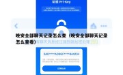 晚安全部聊天记录怎么查（晚安全部聊天记录怎么查看）