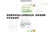 饭友聊天软件女人挣钱吗安全吗（饭友视频聊天平台安全吗）