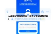 qq聊天记录有加密吗（聊天记录可以加密吗）
