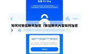 如何对微信聊天加密（微信聊天内容如何加密）