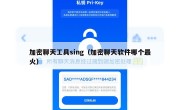 加密聊天工具sing（加密聊天软件哪个最火）